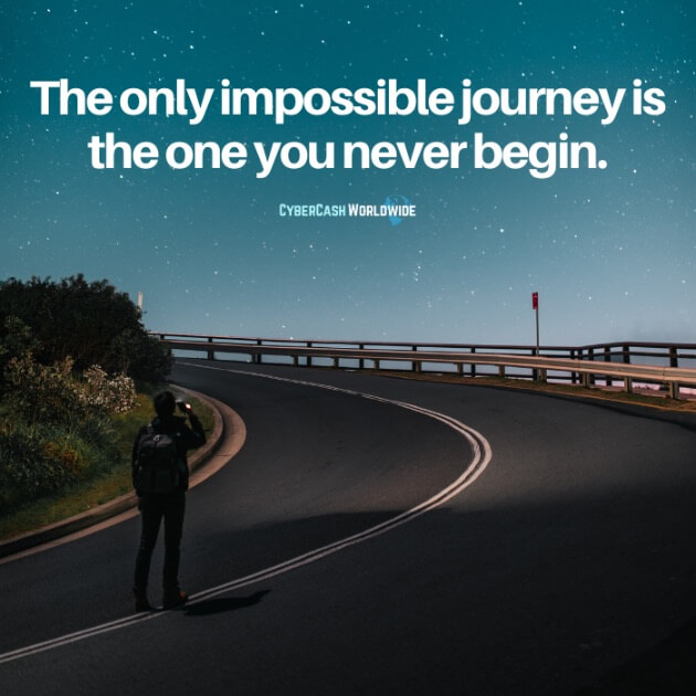 The only impossible journey is the one you never begin.