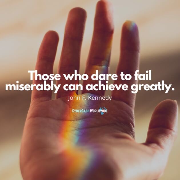 Those who dare to fail miserably can achieve greatly. [John F. Kennedy]