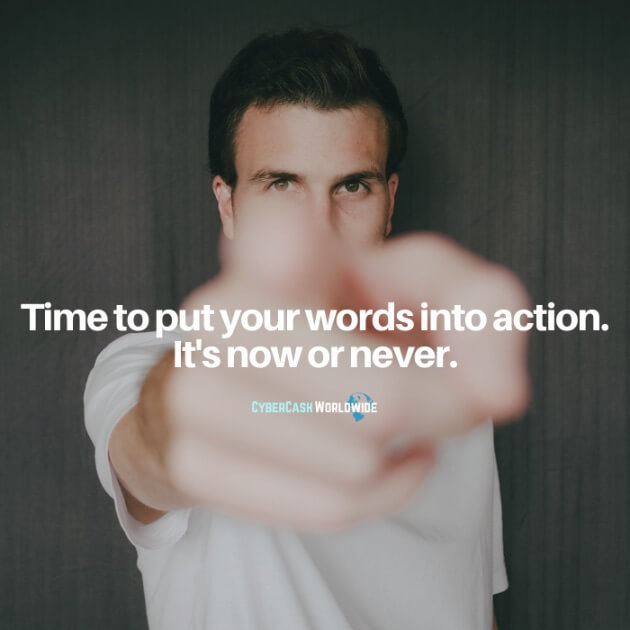 Time to put your words into action. It's now or never.