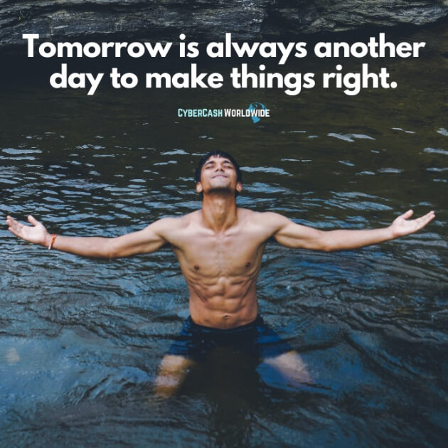 Tomorrow is always another day to make things right.