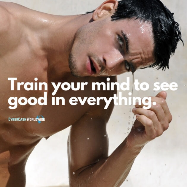 Train your mind to see good in everything.