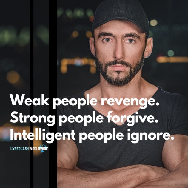 Weak people revenge. Strong people forgive. Intelligent people ignore.