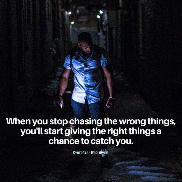 When you stop chasing the wrong things, you'll start giving the right things a chance to catch you.