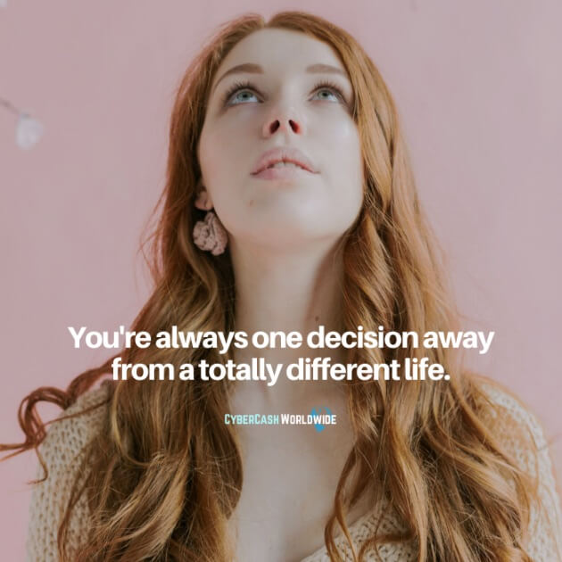You're always one decision away from totally different life.