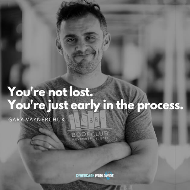 You're not lost. You're just early in the process. [Gary Vaynerchuk]