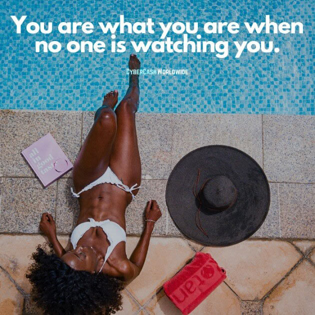 You are what you are when no one is watching you.