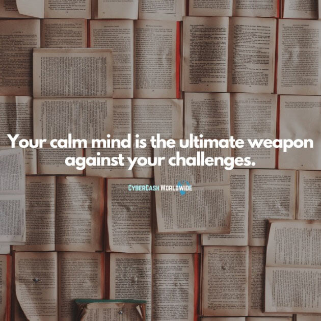 Your calm mind is the ultimate weapon against your challenges.