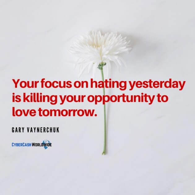 Your focus on hating yesterday is killing your opportunity to love tomorrow. [Gary Vaynerchuk]