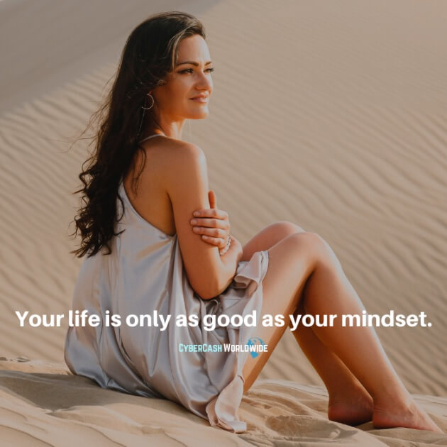 Your life is only as good as your mindset.