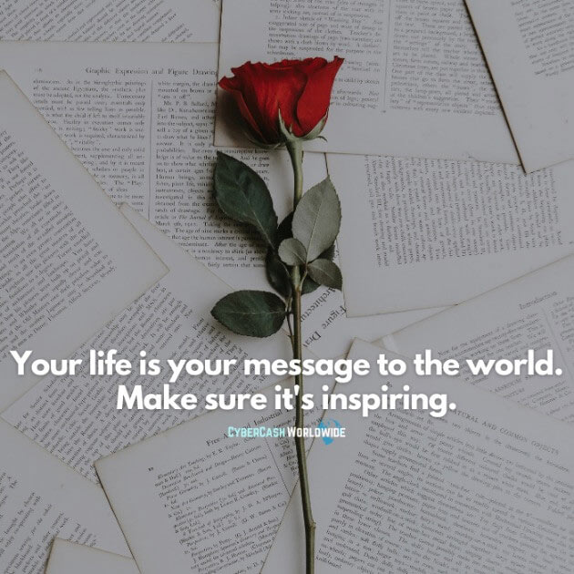 Your life is your message to the world. Make sure it's inspiring.