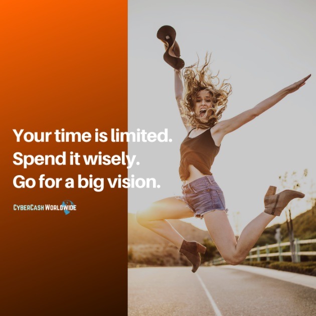 Your time is limited. Spend it wisely. Go for a big vision.