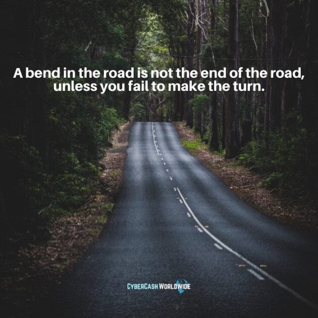 A bend in the road is not the end of the road, unless you fail to make the turn.