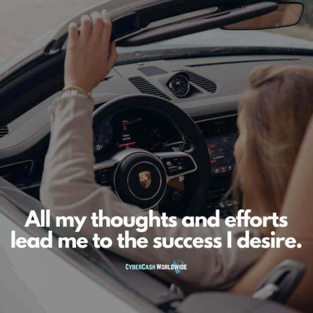 All my thoughts and efforts lead me to the success I desire.