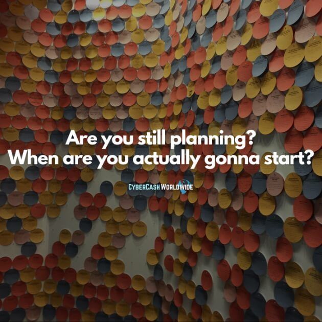 Are you still planning? When are you actually gonna start?