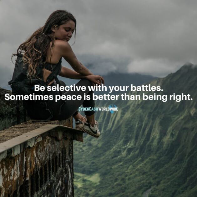 Be selective with your battles. Sometimes peace is better than being right.