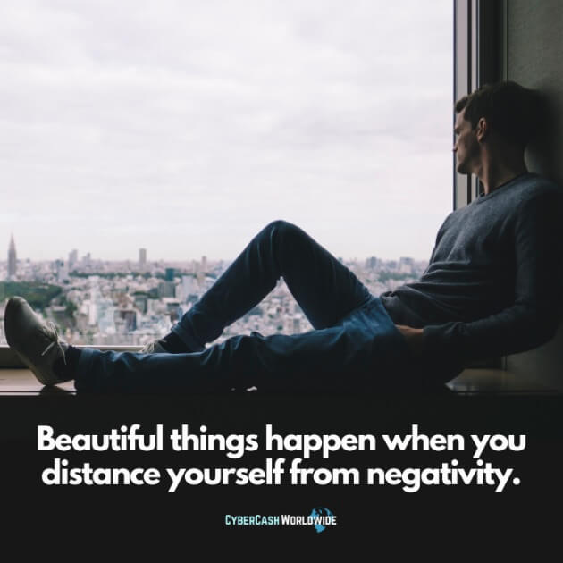 Beautiful things happen when you distance yourself from negativity.