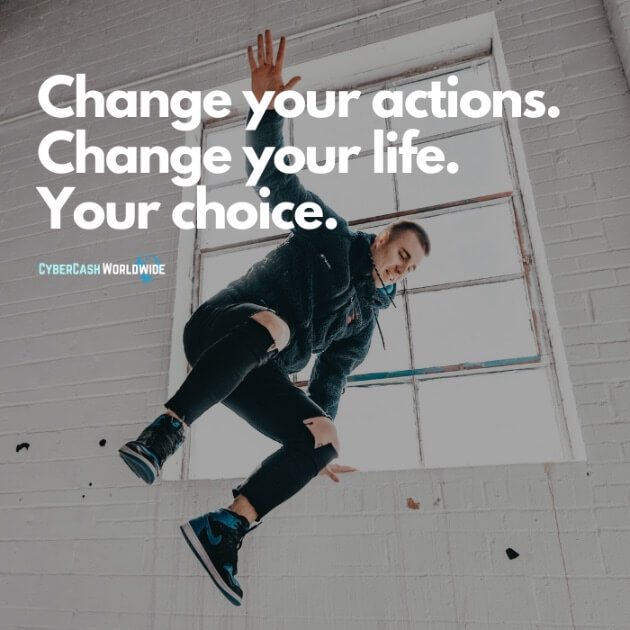 Change your actions. Change your life. Your choice.