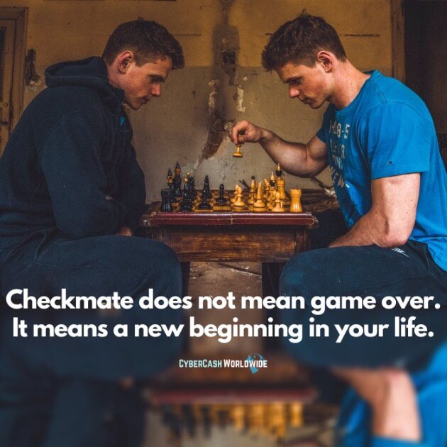 Checkmate does not mean game over. It means a new beginning in your life.