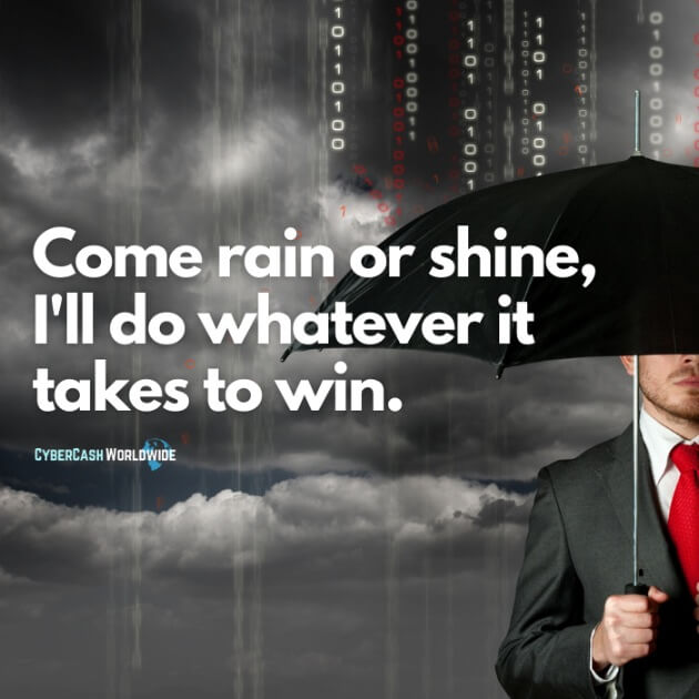 Come rain or shine, I'll do whatever it takes to win.