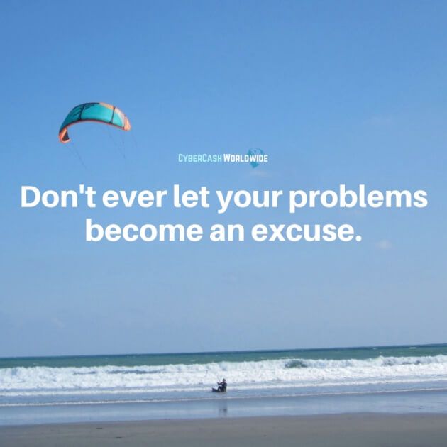 Don't every let your problems become an excuse.