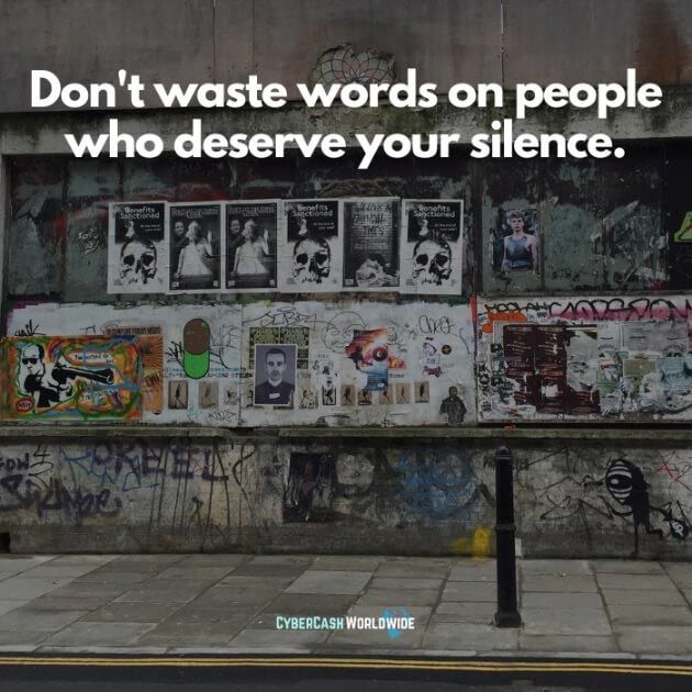 Don't waste words on people who deserve your silence.