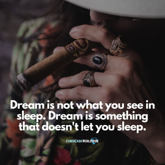 Dream is not what you see in sleep. Dream is something that doesn't let you sleep.