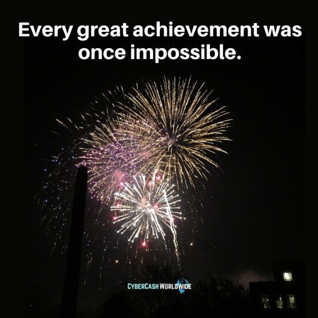 Every great achievement was once impossible.