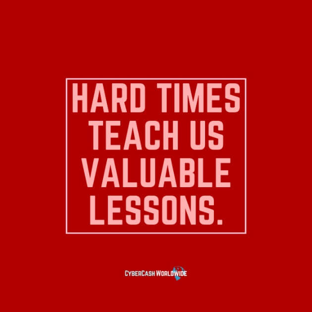 Hard times teach us valuable lessons.