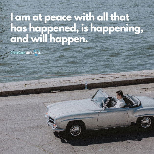 I am at peace with all that has happened, is happening, and will happen.