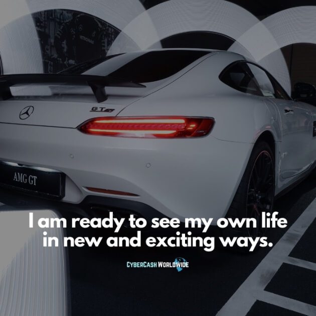 I am ready to see my own life in new and exciting ways.