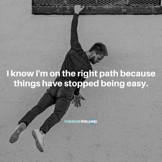 I know I'm on the right path because things have stopped being easy.