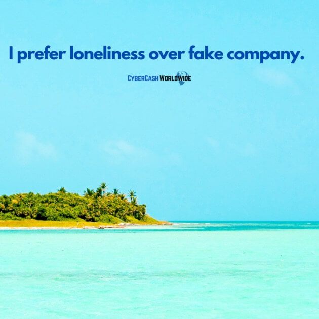 I prefer loneliness over fake company.