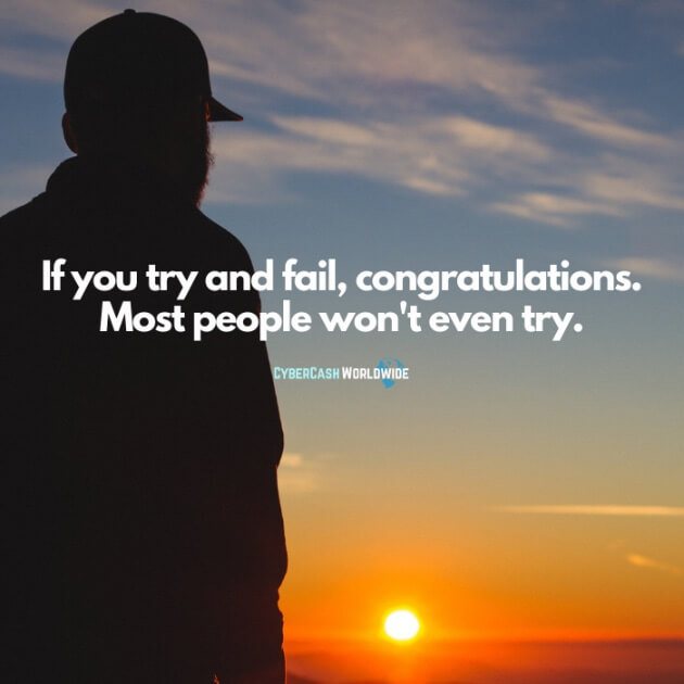 If you try and fail, congratulations. Most people won't even try.