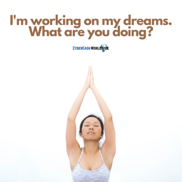 I'm working on my dreams. What are you doing?