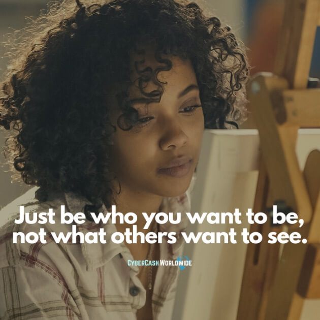 Just be who you want to be, not what others want to see.