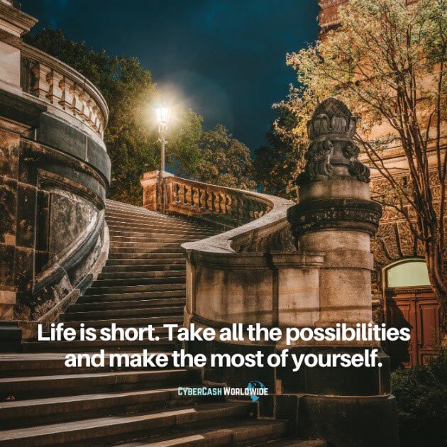 Life is short. Take all the possibilities and make the most of yourself.