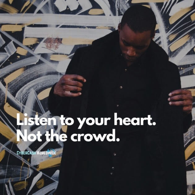 Listen to your heart. Not the crowd.