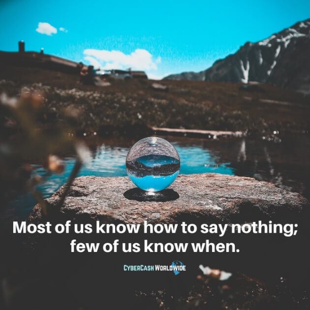 Most of us know how to say nothing; few of us know when.