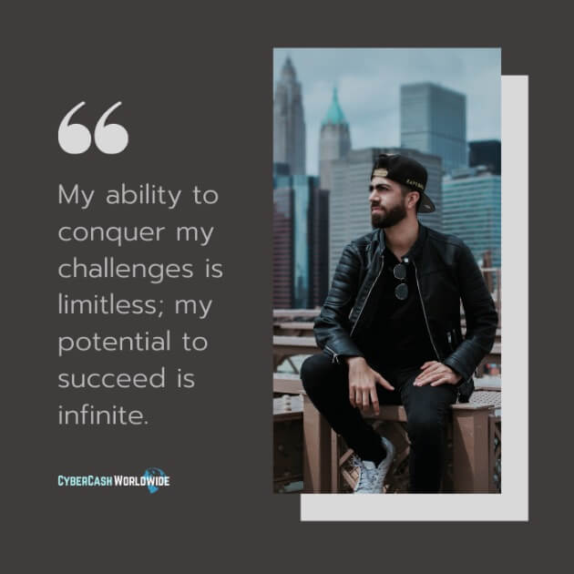 My ability to conquer my challenges is limitless; my potential to succeed is infinite.