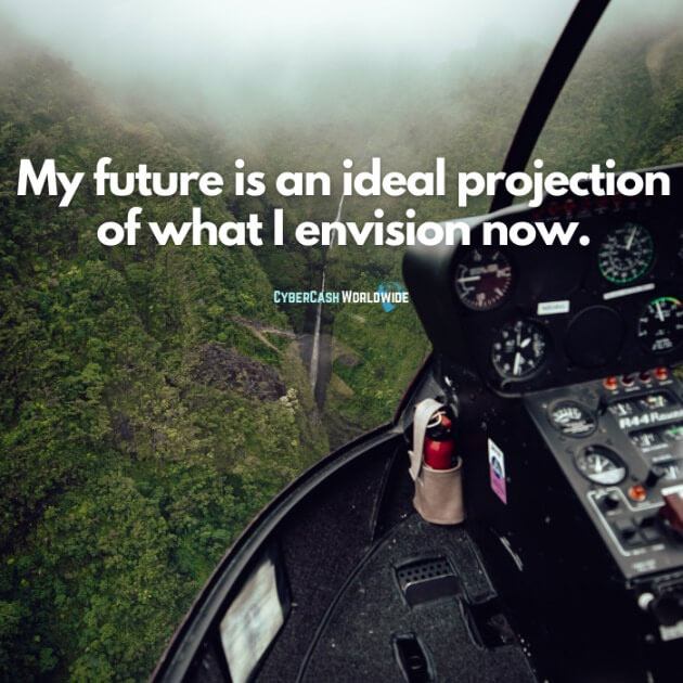 My future is an ideal projection of what I envision now.