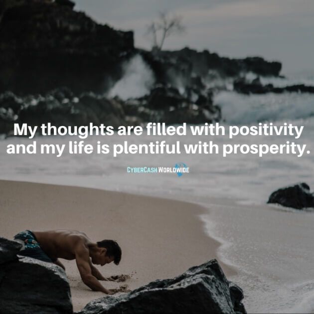 My thoughts are filled with positivity and my life is plentiful with prosperity.