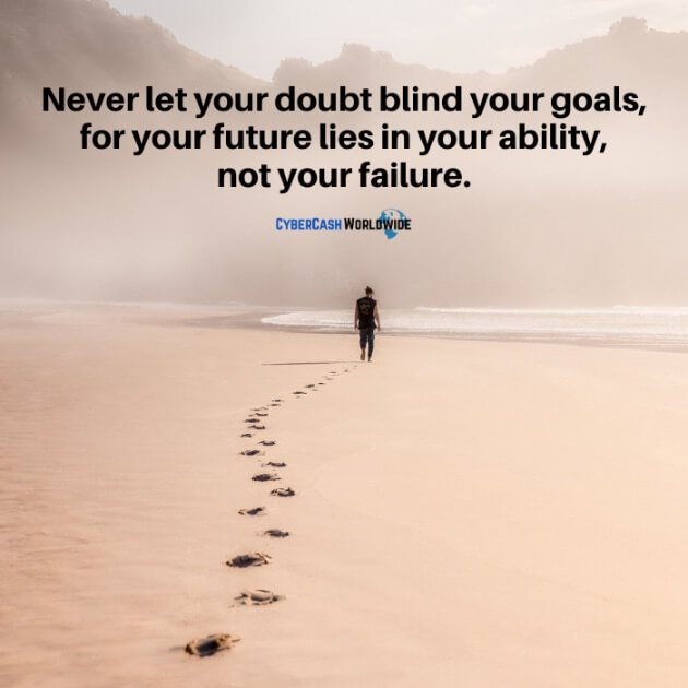 Never let your doubt blind your goals, for your future lies in your ability, not your failure.