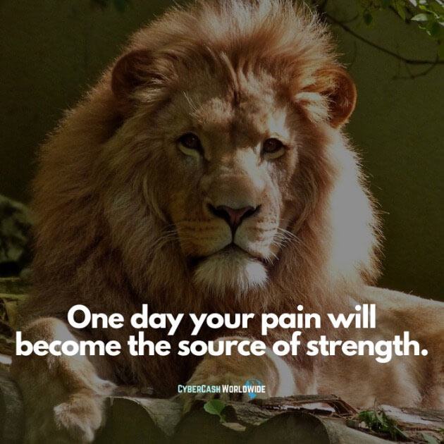 One day your pain will become the source of strength.