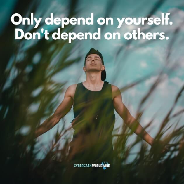 Only depend on yourself. Don't depend on others.