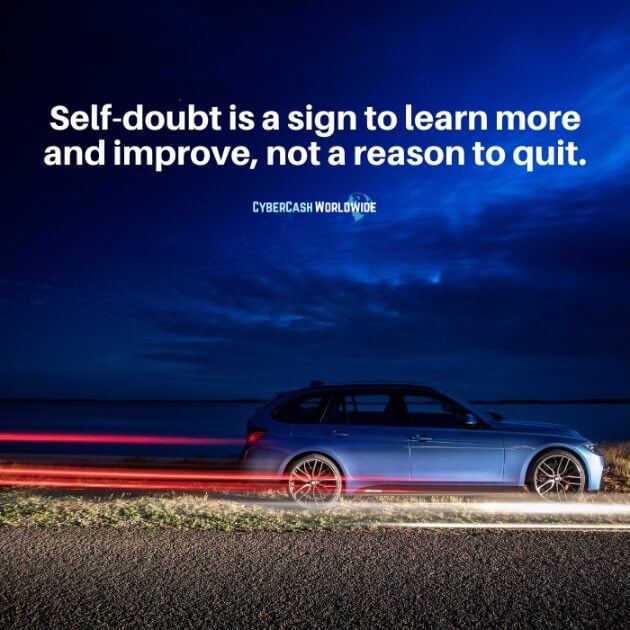 Self-doubt is a sign to learn more and improve, not a reason to quit.