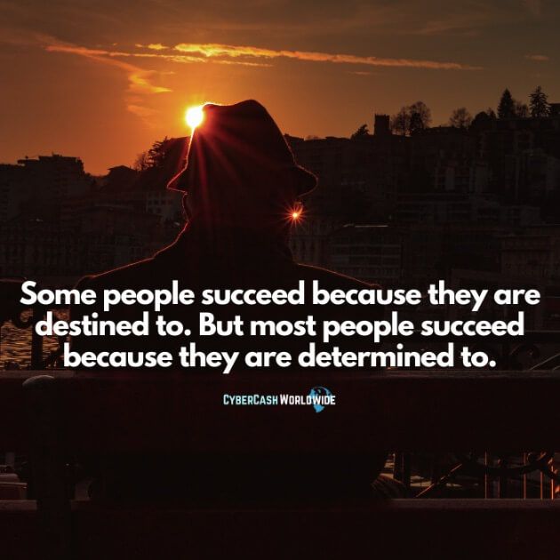 Some people succeed because they are destined to. But most people succeed because they are determined to.
