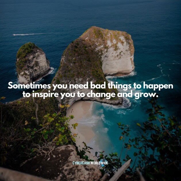 Sometimes you need bad things to happen to inspire you to change and grow.