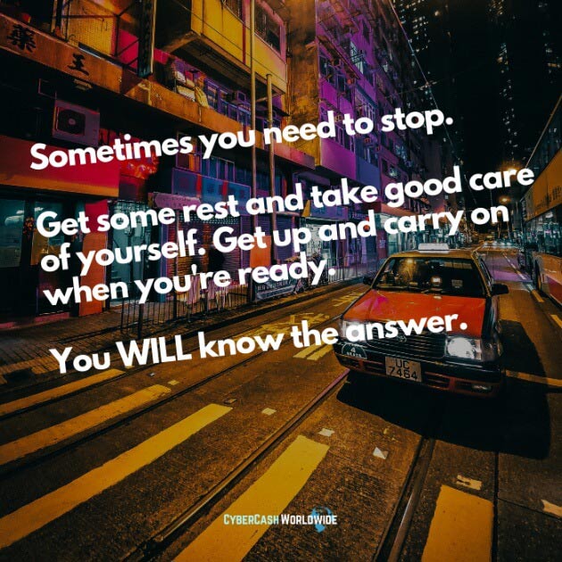 Sometimes you need to stop. Get some rest and take good care of yourself.