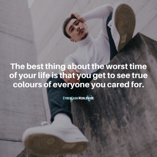 The best thing about the worst time of your life is that you get to see true colours of everyone you cared for.