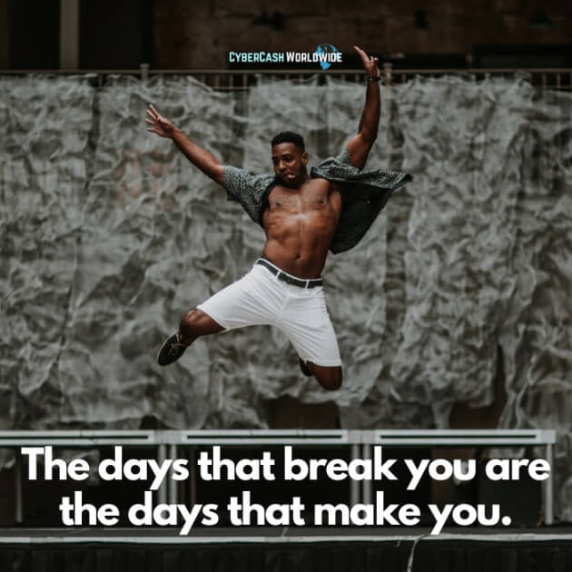 The days that break you are the days that make you.